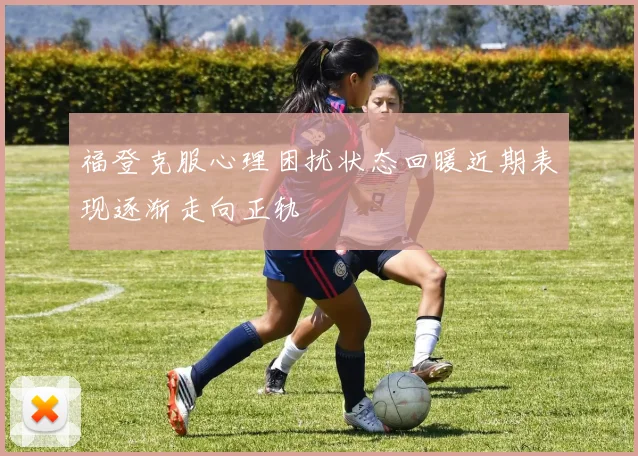 福登克服心理困扰状态回暖近期表现逐渐走向正轨
