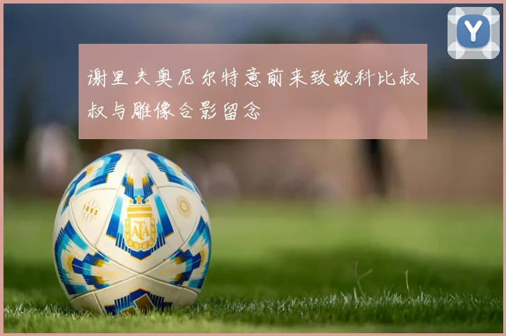 谢里夫奥尼尔特意前来致敬科比叔叔与雕像合影留念
