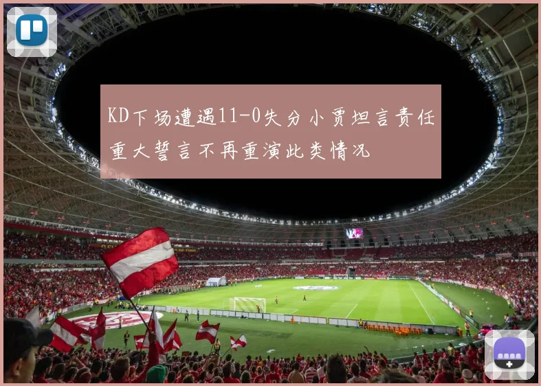 KD下场遭遇11-0失分小贾坦言责任重大誓言不再重演此类情况