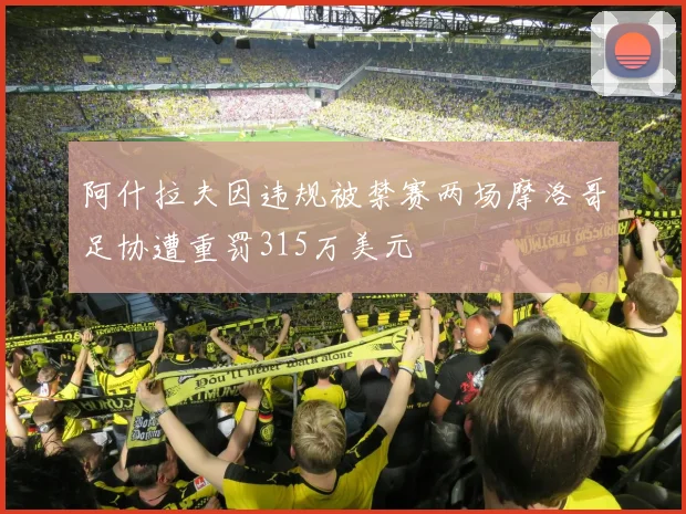 阿什拉夫因违规被禁赛两场摩洛哥足协遭重罚315万美元