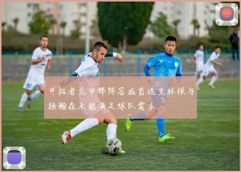 开拓者无中锋阵容成首选克林根与杨瀚森未能满足球队需求