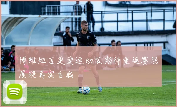 博维坦言更爱运动装期待重返赛场展现真实自我