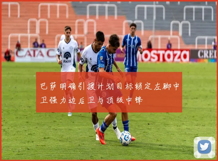 巴萨明确引援计划目标锁定左脚中卫强力边后卫与顶级中锋