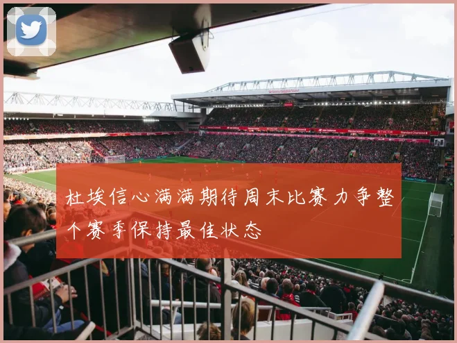 杜埃信心满满期待周末比赛力争整个赛季保持最佳状态