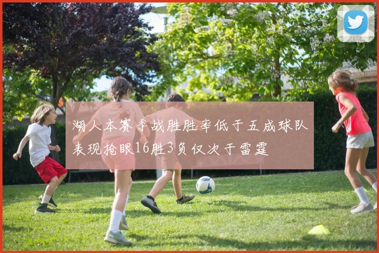 湖人本赛季战胜胜率低于五成球队表现抢眼16胜3负仅次于雷霆