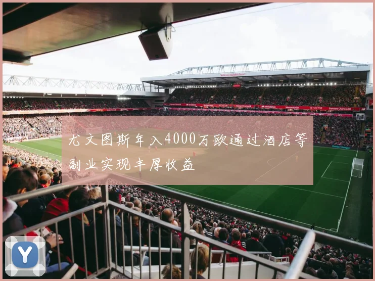 尤文图斯年入4000万欧通过酒店等副业实现丰厚收益