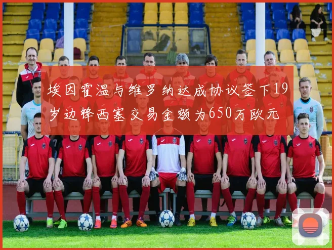 埃因霍温与维罗纳达成协议签下19岁边锋西塞交易金额为650万欧元