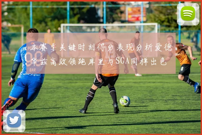 本赛季关键时刻得分表现分析爱德华兹高效领跑库里与SGA同样出色