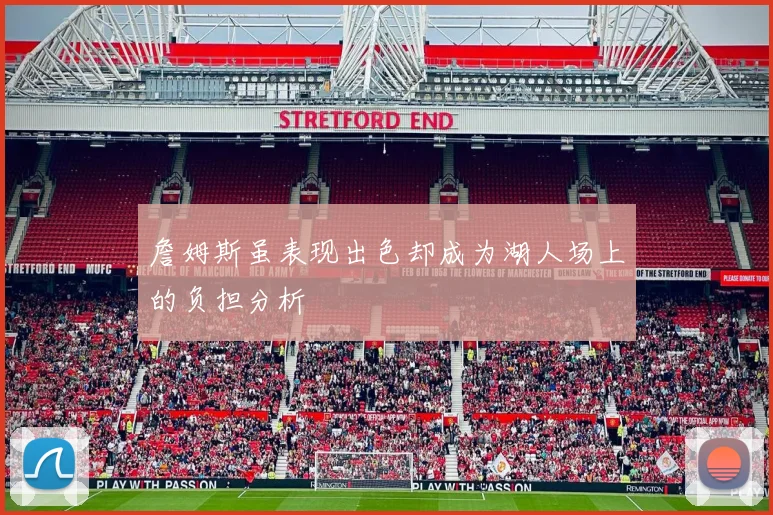 詹姆斯虽表现出色却成为湖人场上的负担分析