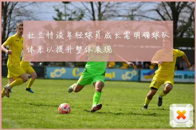 杜兰特谈年轻球员成长需明确球队体系以提升整体表现