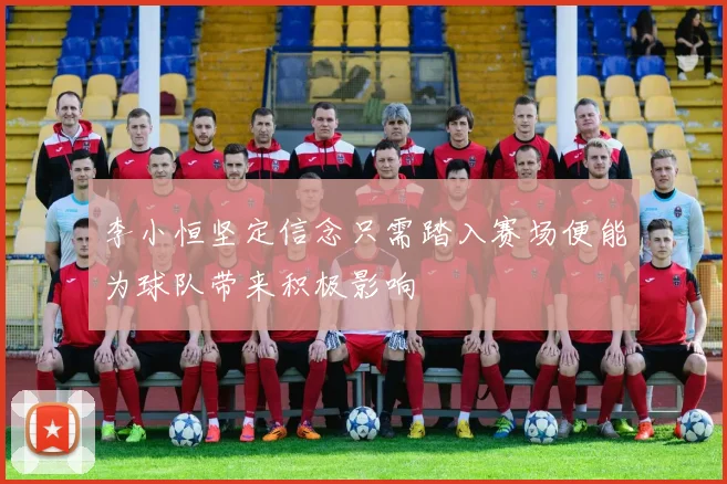 李小恒坚定信念只需踏入赛场便能为球队带来积极影响