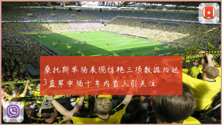 桑托斯单场表现惊艳三项数据均达3蓝军中场十年内首人引关注