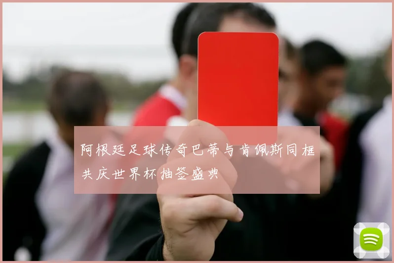 阿根廷足球传奇巴蒂与肯佩斯同框共庆世界杯抽签盛典