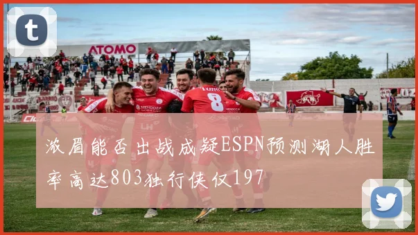 浓眉能否出战成疑ESPN预测湖人胜率高达803独行侠仅197