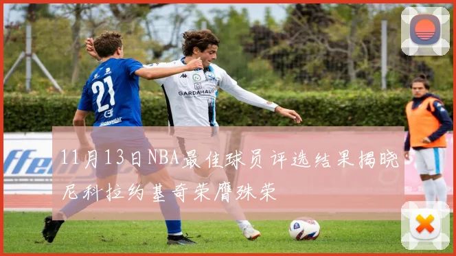 11月13日NBA最佳球员评选结果揭晓尼科拉约基奇荣膺殊荣