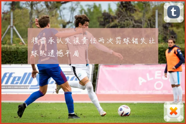 穆雷承认失误责任两次罚球错失让球队遗憾平局